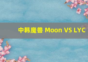 中韩魔兽 Moon VS LYC